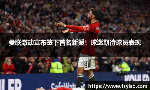 曼联激动宣布签下首名新援！球迷期待球员表现