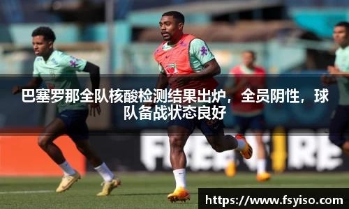 巴塞罗那全队核酸检测结果出炉，全员阴性，球队备战状态良好