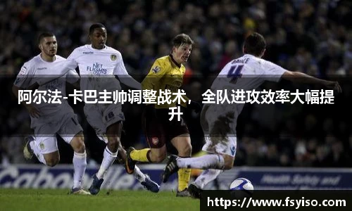 阿尔法-卡巴主帅调整战术，全队进攻效率大幅提升