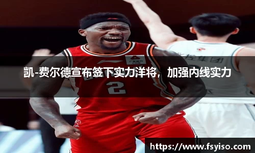 凯-费尔德宣布签下实力洋将，加强内线实力