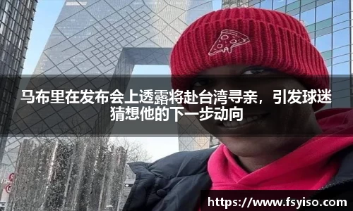 马布里在发布会上透露将赴台湾寻亲，引发球迷猜想他的下一步动向