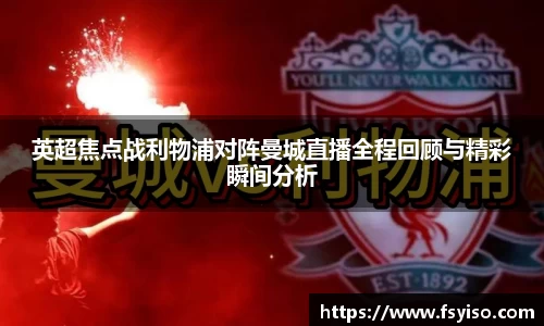 英超焦点战利物浦对阵曼城直播全程回顾与精彩瞬间分析